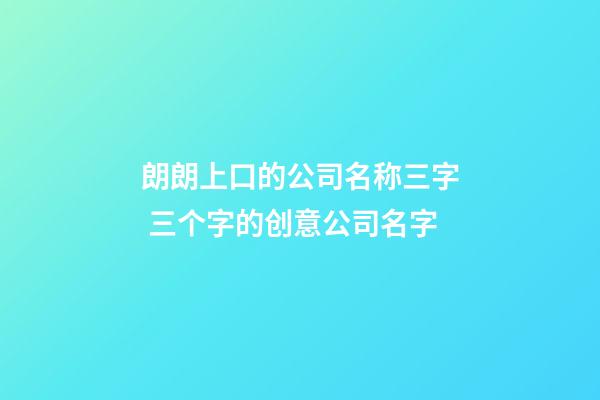 朗朗上口的公司名称三字 三个字的创意公司名字-第1张-公司起名-玄机派